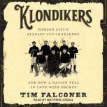 Klondikers Dawson City's Stanley Cup Challenge and How a Nation Fell in Love with Hockey, Tim Falconer