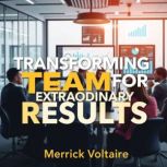 Transforming Teams for Extraordinary ..., Merrick Voltaire