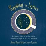 Reading the Leaves An Intuitive Guide to the Ancient Art and Modern Magic of Tea Leaf Divination, Sandra Mariah Wright