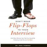 Don't Wear Flip-Flops to Your Interview And Other Obvious Tips That You Should Be Following to Get the Job You Want, Paul Powers