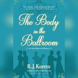 The Body in the Ballroom An Alice Roosevelt Mystery, R. J.  Koreto