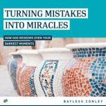 Turning Mistakes into Miracles, Bayless Conley