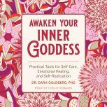 Awaken Your Inner Goddess Practical Tools for Self-Care, Emotional Healing, and Self-Realization, PhD Goldberg