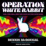 Operation White Rabbit LSD, the DEA, and the Fate of the Acid King, Dennis McDougal