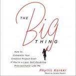 The Big Thing How to Complete Your Creative Project Even if You're a Lazy, Self-Doubting Procrastinator Like Me, Phyllis Korkki