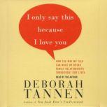 I Only Say This Because I Love You Talking In Families, Deborah Tannen