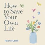How to Save Your Own Life, Rachel Clark