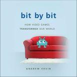 Bit by Bit How Video Games Transformed Our World, Andrew Ervin