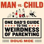 Man vs. Child: One Dad's Guide to the Weirdness of Parenting, Doug Moe