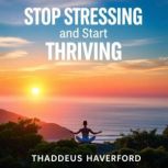 Stop Stressing and Start Thriving Fi..., Thaddeus Haverford