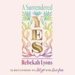 A Surrendered Yes 52 Devotions to Let Go and Live Free, Rebekah Lyons
