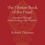 The Tibetan Book of the Dead Liberation Through Understanding in the Between, Robert Thurman