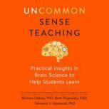 Uncommon Sense Teaching Practical Insights in Brain Science to Help Students Learn, Barbara Oakley, PhD