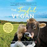 The Joyful Vegan How to Stay Vegan in a World That Wants You to Eat Meat, Dairy, and Eggs, Colleen Patrick-Goudreau