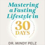 Mastering a Fasting Lifestyle in 30 D..., Dr. Mindy Pelz