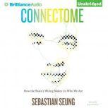 Connectome How the Brain's Wiring Makes Us Who We Are, Sebastian Seung