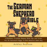 The German Shepherd Bible  A Beginne..., Ashley Pearson