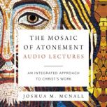 The Mosaic of Atonement: Audio Lectures An Integrated Approach to Christ's Work, Joshua  M.  McNall