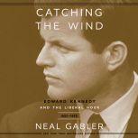 Catching the Wind Edward Kennedy and the Liberal Hour, Neal Gabler
