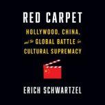 Red Carpet Hollywood, China, and the Global Battle for Cultural Supremacy, Erich Schwartzel