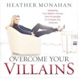 Overcome Your Villains Mastering Your Beliefs, Actions, and Knowledge to Conquer Any Adversity, Heather Monahan