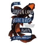The Sunken Land Begins to Rise Again, M. John Harrison