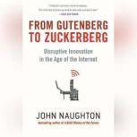 From Gutenberg to Zuckerberg Disruptive Innovation in the Age of the Internet, John Naughton