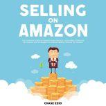 Selling On Amazon: The Essential Guide to Amazon Sales Secrets, Learn About Effective Techniques and Strategies to Achieve Selling Success on Amazon, Chase Ezio