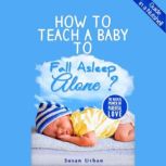 How to Teach a Baby to Fall Asleep Al..., Susan Urban