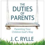The Duties of Parents Parenting Your..., J. C. Rylle