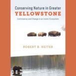 Conserving Nature in Greater Yellowst..., Robert B. Keiter