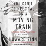 You Can't Be Neutral on a Moving Train A Personal History of Our Times, Howard Zinn