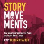 Story Movements How Documentaries Empower People and Inspire Social Change, Caty Borum Chattoo