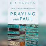 Praying with Paul, Second Edition A Call to Spiritual Reformation, D. A. Carson