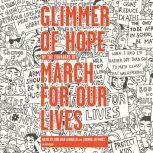 Glimmer of Hope How Tragedy Sparked a Movement, The March for Our Lives Founders
