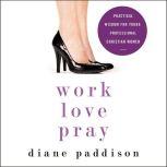 Work, Love, Pray Practical Wisdom for Young Professional Christian Women, Diane Paddison