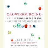 Crowdsourcing Why the Power of the Crowd Is Driving the Future of Business, Jeff Howe