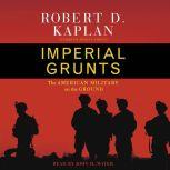 Imperial Grunts On the Ground with the American Military, from Mongolia to the Philippines to Iraq and Beyond..., Robert D. Kaplan