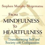 From Mindfulness to Heartfulness Transforming Self and Society with Compassion, Stephen Murphy-Shigematsu