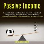 Passive Income: Proven Methods and Mindsets to Make 500 a Month Fast using Investing, Penny Stocks and Online Marketing (Easy Financial Strategies to Make Money and Secure Your Future), Christopher Hester