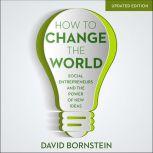 How to Change the World Social Entrepreneurs and the Power of New Ideas, David Bornstein