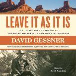 Leave It As It Is A Journey Through Theodore Roosevelt's American Wilderness, David Gessner