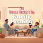 The Hidden Secrets of Family Healing, Alaric Loxley