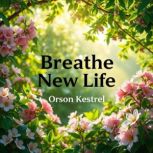 Breathe New Life Secrets to Reclaimi..., Orson Kestrel