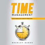 Time Management Boost Productivity and Get Things Done, Bradley Banks