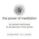 The Power of Meditation An Ancient Technique to Access Your Inner Power, Edward Viljoen