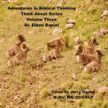 Adventures in Biblical Thinking-Think About Series-Volume 3, Dr. Elden Daniel