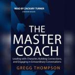 The Master Coach Leading with Character, Building Connections, and Engaging in Extraordinary Conversations, Gregg Thompson