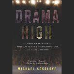 Drama High The Incredible True Story of a Brilliant Teacher, a Struggling Town, and the Magic of Theater, Michael Sokolove
