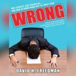 Wrong Why Experts (Scientists, Finance Wizards, Doctors, Relationship Gurus, Celebrity CEOs, High-Powered Consultants, Health Officials and More) Keep Failing Us---and How to Know When Not to Trust Them, David H. Freedman